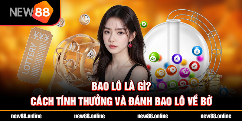 Bao Lô Là Gì? Cách Tính Thưởng Và Đánh Bao Lô Về Bờ