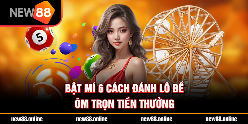 Bật Mí 6 Cách Đánh Lô Đề Ôm Trọn Tiền Thưởng