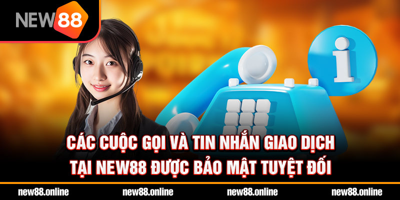 Các cuộc gọi và tin nhắn giao dịch tại new88 được bảo mật tuyệt đối