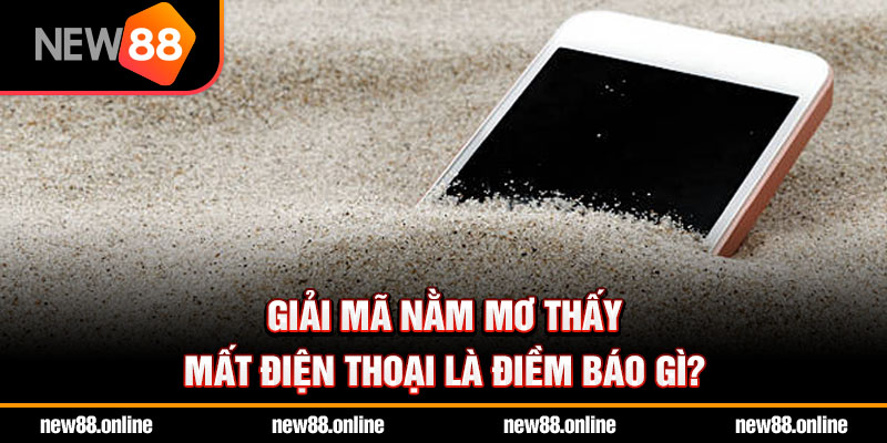 Giải mã nằm mơ thấy mất điện thoại là điềm báo gì?