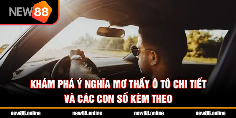 Khám phá ý nghĩa mơ thấy ô tô chi tiết và các con số kèm theo