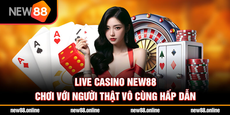 Live casino NEW88 chơi với người thật vô cùng hấp dẫn