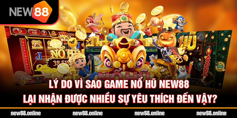 Lý do vì sao game nổ hũ NEW88 lại nhận được nhiều sự yêu thích đến vậy?
