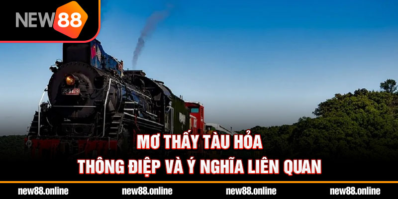 Mơ thấy tàu hỏa – Thông điệp và ý nghĩa liên quan