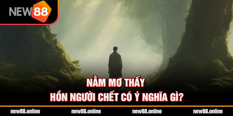 Nằm mơ thấy hồn người chết có ý nghĩa gì?