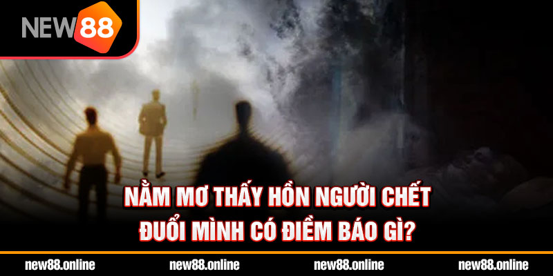 Nằm mơ thấy hồn người chết đuổi mình có điềm báo gì?