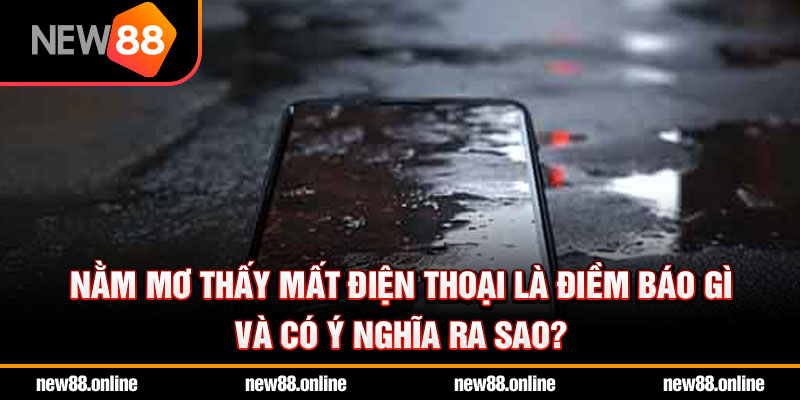 Nằm mơ thấy mất điện thoại điềm báo gì? Đánh số mấy trúng?