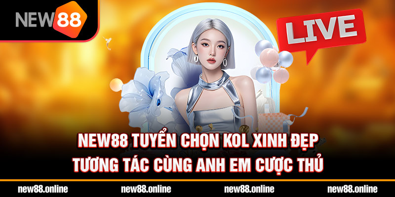 NEW88 tuyển chọn KOL xinh đẹp tương tác cùng anh em cược thủ
