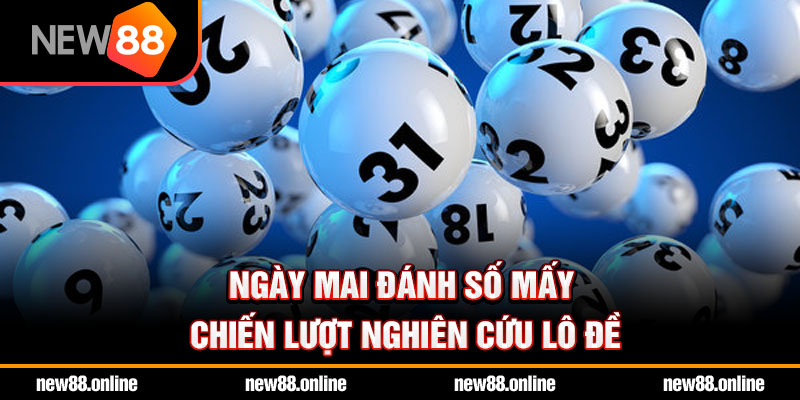 Ngày mai đánh số mấy chiến lượt nghiên cứu lô đề