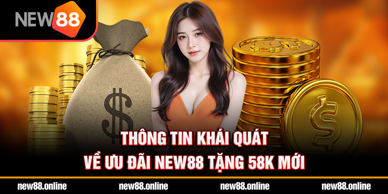 Thông tin khái quát về ưu đãi NEW88 tặng 58k mới